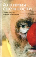 Полунин С. Алхимия снежности / Слава Полунин, Наташа Табачникова.- М. : Эксмо, 2020.- 192 с., ил.- (Новая реальность). Полунин С. Алхимия снежности / Слава Полунин, Наташа Табачникова.- М. : Эксмо, 2020.- 192 с., ил.- (Новая реальность).