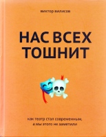 Вилисов В. Нас всех тошнит: как театр стал современным, а мы этого не заметили / Виктор Вилисов.- М. : АСТ, 2019.- 336 с. Вилисов В. Нас всех тошнит: как театр стал современным, а мы этого не заметили / Виктор Вилисов.- М. : АСТ, 2019.- 336 с.